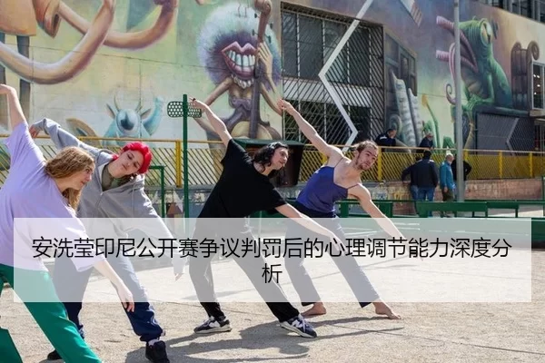 安洗莹印尼公开赛争议判罚后的心理调节能力深度分析
